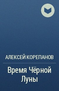 Алексей Корепанов - Время Чёрной Луны