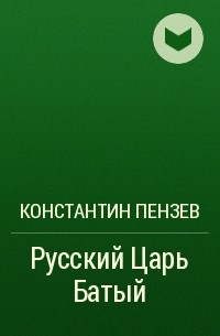 Константин Пензев - Русский Царь Батый