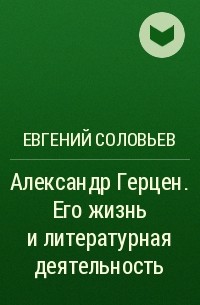 Евгений Соловьев - Александр Герцен. Его жизнь и литературная деятельность