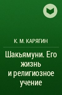 К. М. Карягин - Шакьямуни . Его жизнь и религиозное учение