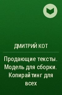 Дмитрий Кот - Продающие тексты. Модель для сборки. Копирайтинг для всех