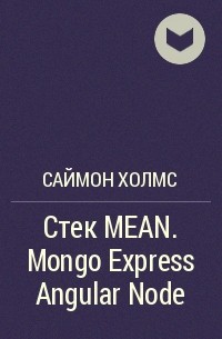 Саймон Холмс - Стек MEAN. Mongo Express Angular Node
