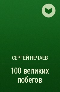 Сергей Нечаев - 100 великих побегов