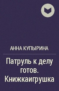 Дело готов. Анна Купырина. Купырина Анна Михайловна. Патруль к делу готов. Анна Купырина биография.