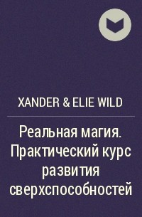 Xander &amp; Elie Wild - Реальная магия. Практический курс развития сверхспособностей