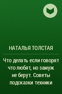 Наталья Толстая - Что делать если говорят что любят но замуж не берут. Советы подсказки техники