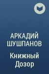 Аркадий Шушпанов - Книжный Дозор