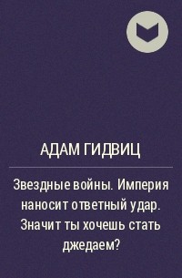 Адам Гидвиц - Звездные войны. Империя наносит ответный удар. Значит ты хочешь стать джедаем?