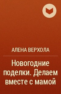 Алена Верхола: Волшебный фетр. Делаем игрушки вместе с мамой