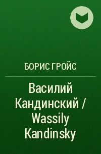 Борис Гройс - Василий Кандинский / Wassily Kandinsky