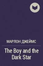 Марлон Джеймс - The Boy and the Dark Star