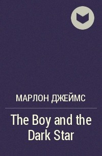 Марлон Джеймс - The Boy and the Dark Star