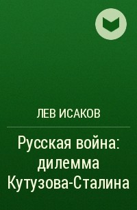 Лев Исаков - Русская война: дилемма Кутузова-Сталина