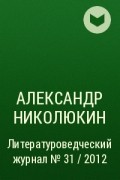 Александр Николюкин - Литературоведческий журнал № 31 / 2012