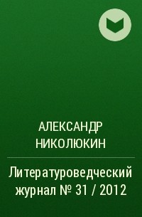 Александр Николюкин - Литературоведческий журнал № 31 / 2012