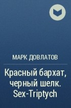 Марк Довлатов - Красный бархат, черный шелк. Sex-Triptych
