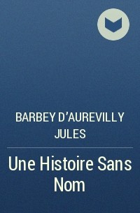 Жюль Барбе д'Оревильи - Une Histoire Sans Nom