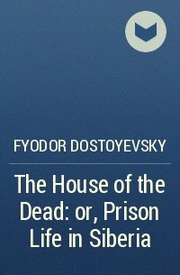 Fyodor Dostoyevsky - The House of the Dead: or, Prison Life in Siberia