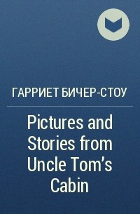 Гарриет Бичер-Стоу - Pictures and Stories from Uncle Tom's Cabin