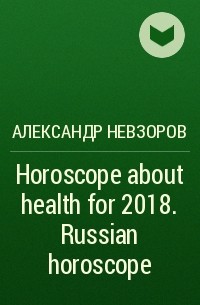 Александр Невзоров - Horoscope about health for 2018. Russian horoscope