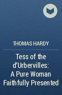 Thomas Hardy - Tess of the d'Urbervilles: A Pure Woman Faithfully Presented