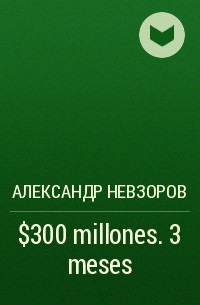Александр Невзоров - $300 millones. 3 meses