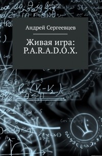 Андрей Борисович Сергеевцев - Живая игра: P.A.R.A.D.O. X.