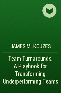 James M. Kouzes - Team Turnarounds. A Playbook for Transforming Underperforming Teams