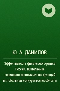 Ю. А. Данилов - Эффективность финансового рынка России. Выполнение социально-экономических функций и глобальная конкурентоспособность