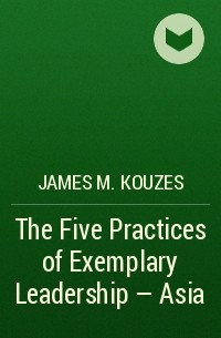 James M. Kouzes - The Five Practices of Exemplary Leadership - Asia