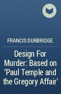 Francis Durbridge - Design For Murder: Based on ‘Paul Temple and the Gregory Affair’