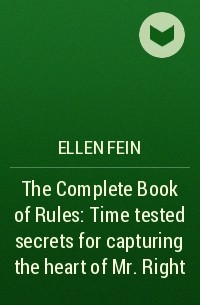 Эллен Фейн - The Complete Book of Rules: Time tested secrets for capturing the heart of Mr. Right