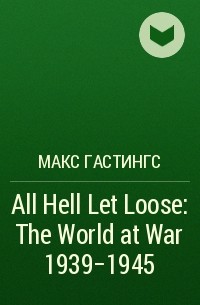 Max Hastings - All Hell Let Loose: The World at War 1939-1945