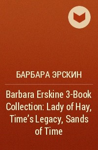Барбара Эрскин - Barbara Erskine 3-Book Collection: Lady of Hay, Time’s Legacy, Sands of Time