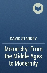 David Starkey - Monarchy: From the Middle Ages to Modernity