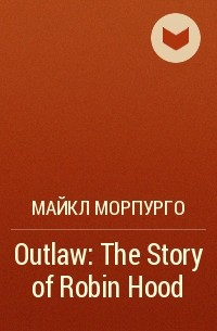 Майкл Морпурго - Outlaw: The Story of Robin Hood