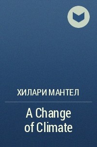 Хилари Мантел - A Change of Climate