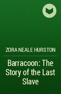 Zora Neale Hurston - Barracoon: The Story of the Last Slave