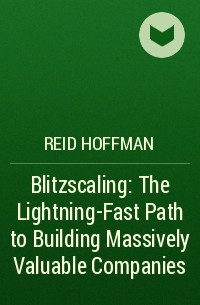  - Blitzscaling: The Lightning-Fast Path to Building Massively Valuable Companies