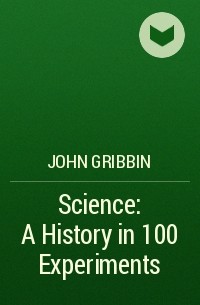 Джон Гриббин - Science: A History in 100 Experiments