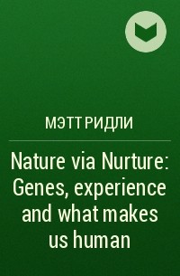 Мэтт Ридли - Nature via Nurture: Genes, experience and what makes us human