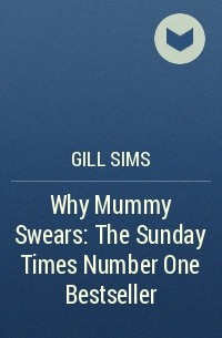 Джилл Симс - Why Mummy Swears: The Sunday Times Number One Bestseller