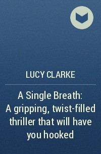 Люси Кларк - A Single Breath: A gripping, twist-filled thriller that will have you hooked