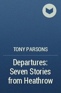 Тони Парсонс - Departures: Seven Stories from Heathrow