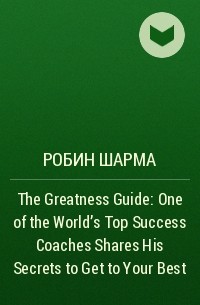 Робин Шарма - The Greatness Guide: One of the World's Top Success Coaches Shares His Secrets to Get to Your Best