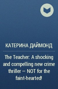 Катерина Даймонд - The Teacher: A shocking and compelling new crime thriller – NOT for the faint-hearted!