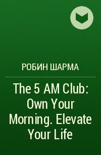 Robin Sharma - The 5 AM Club: Own Your Morning. Elevate Your Life