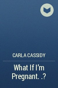 Carla Cassidy - What If I'm Pregnant.. .?