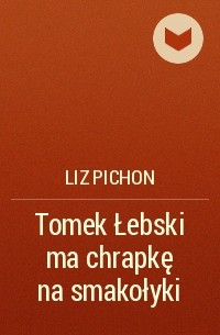 Лиз Пичон - Tomek Łebski ma chrapkę na smakołyki