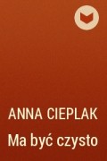 Анна Цепляк - Ma być czysto